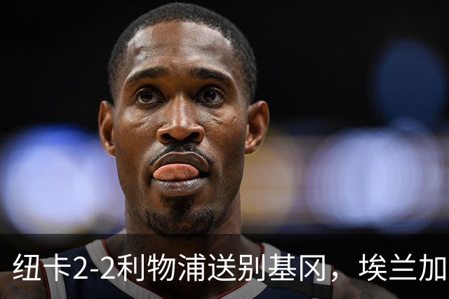 纽卡2-2利物浦送别基冈，埃兰加破荒致敬传奇